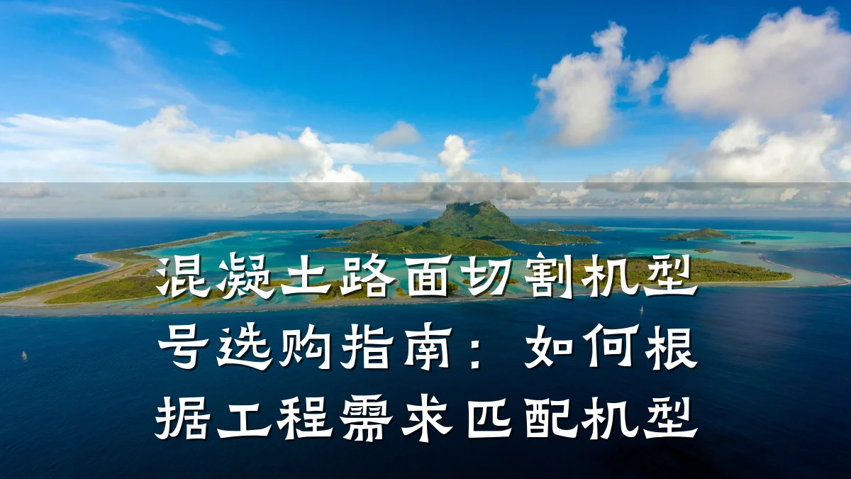 混凝土路面切割机型号选购指南:如何根据工程需求匹配机型