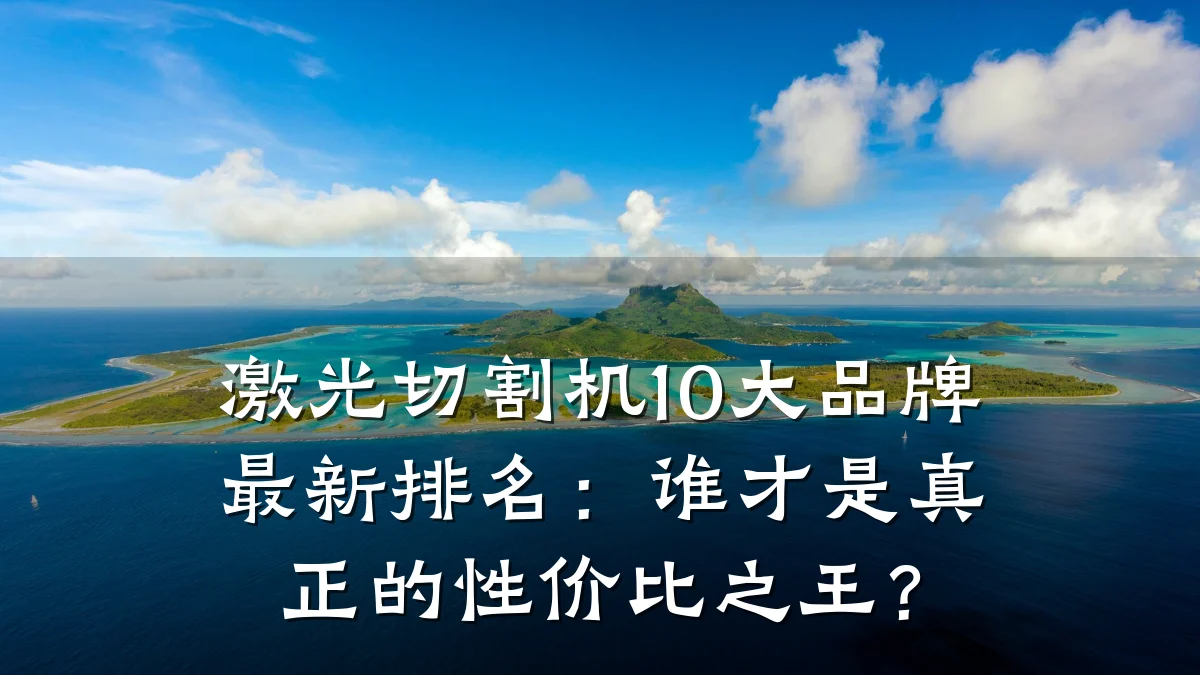 激光切割机10大品牌最新排名:谁才是真正的性价比之王?