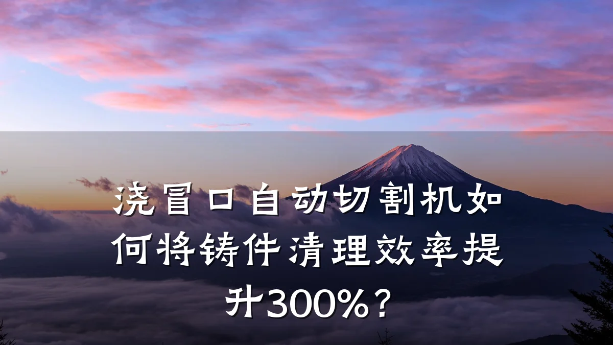 浇冒口自动切割机如何将铸件清理效率提升300%?