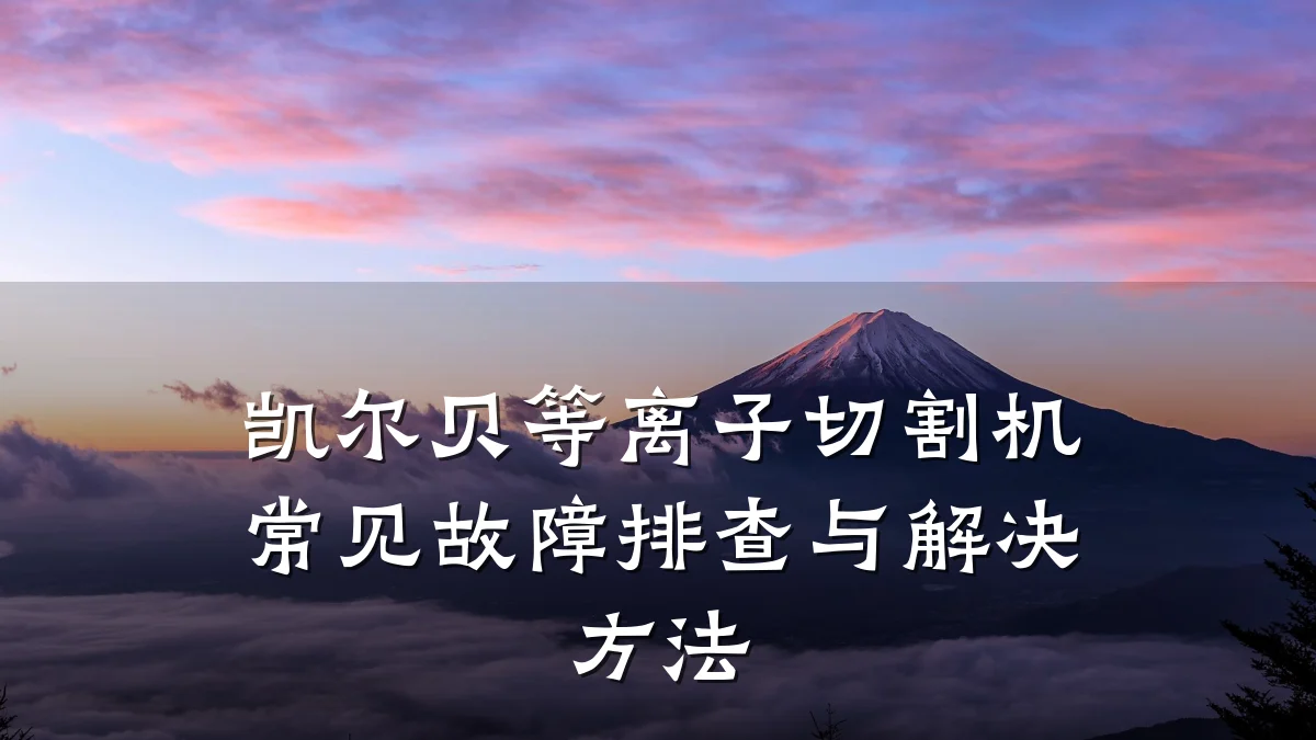 凯尔贝等离子切割机常见故障排查与解决方法