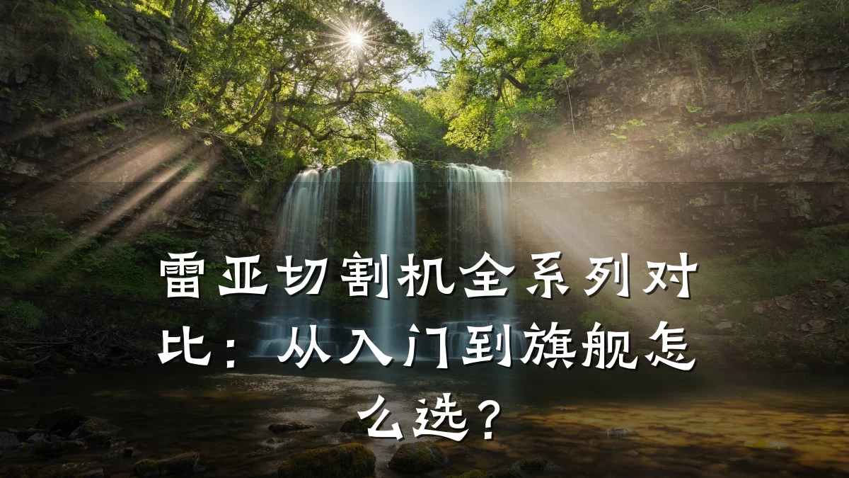 雷亚切割机全系列对比:从入门到旗舰怎么选?