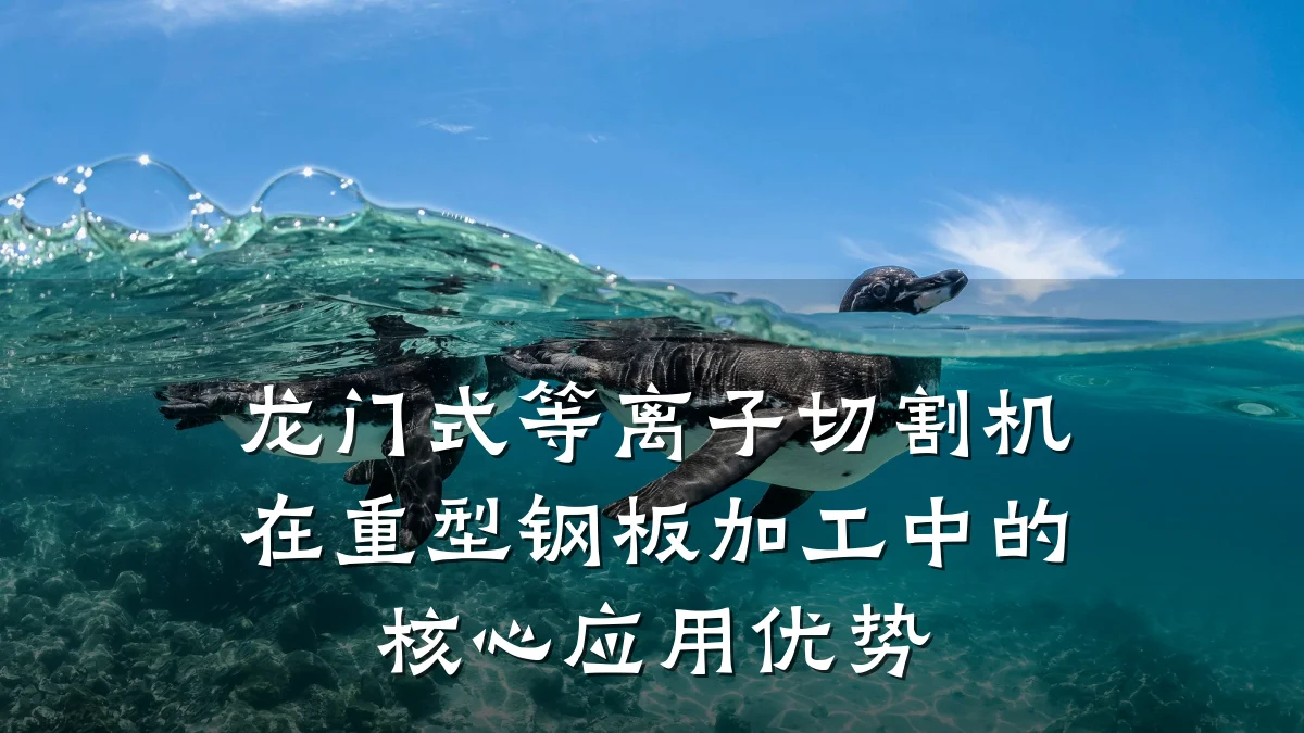 龙门式等离子切割机在重型钢板加工中的核心应用优势