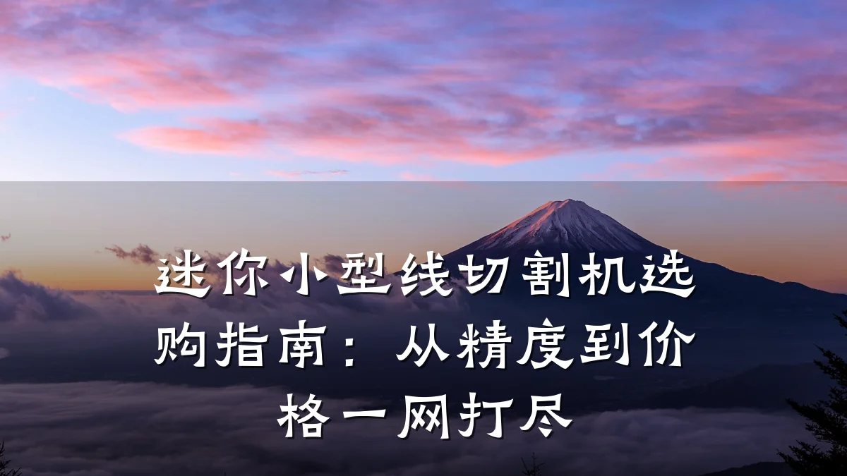迷你小型线切割机选购指南:从精度到价格一网打尽