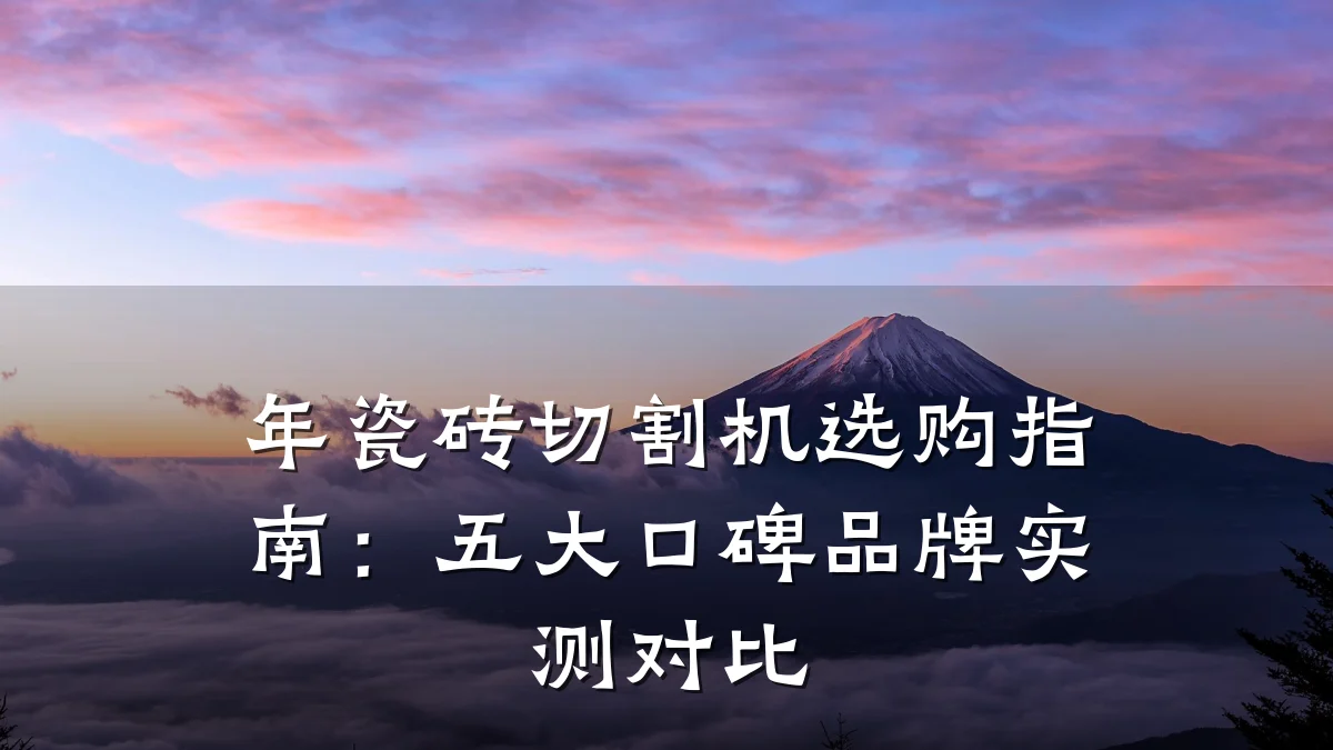 年瓷砖切割机选购指南:五大口碑品牌实测对比