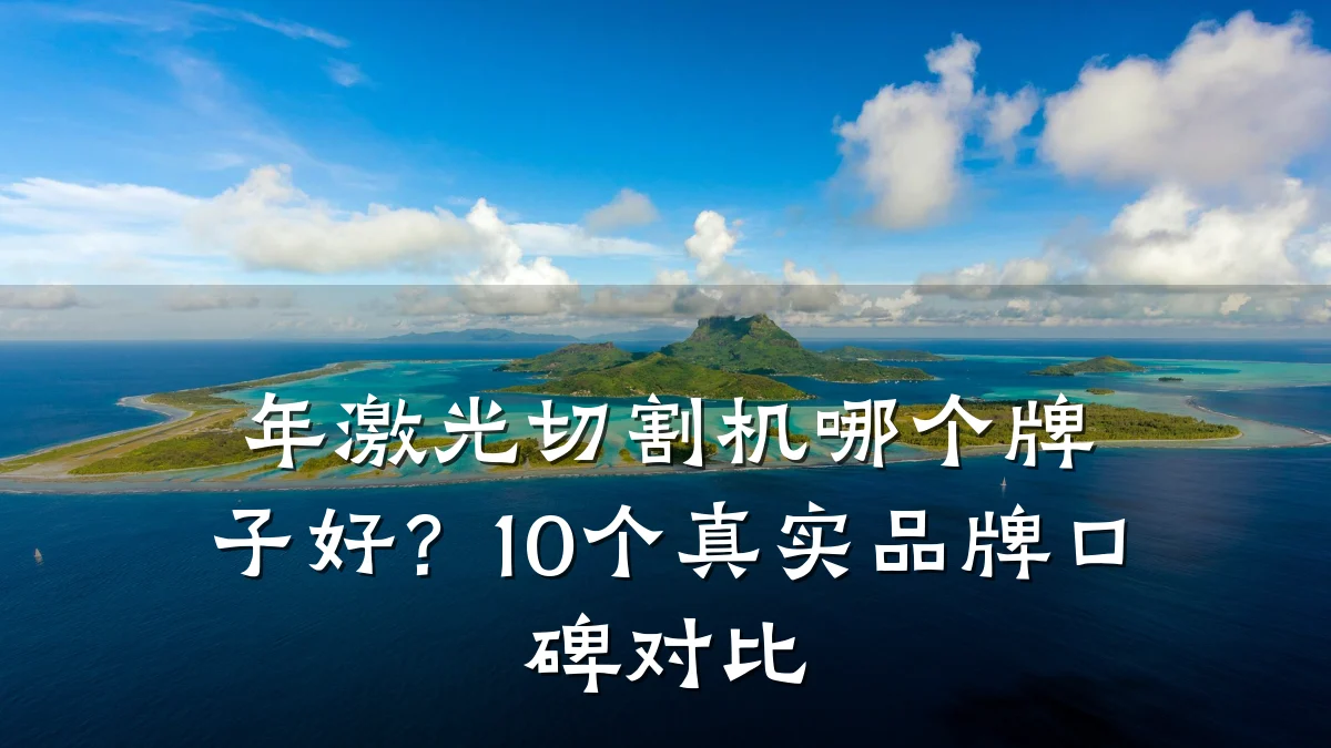 年激光切割机哪个牌子好？10个真实品牌口碑对比