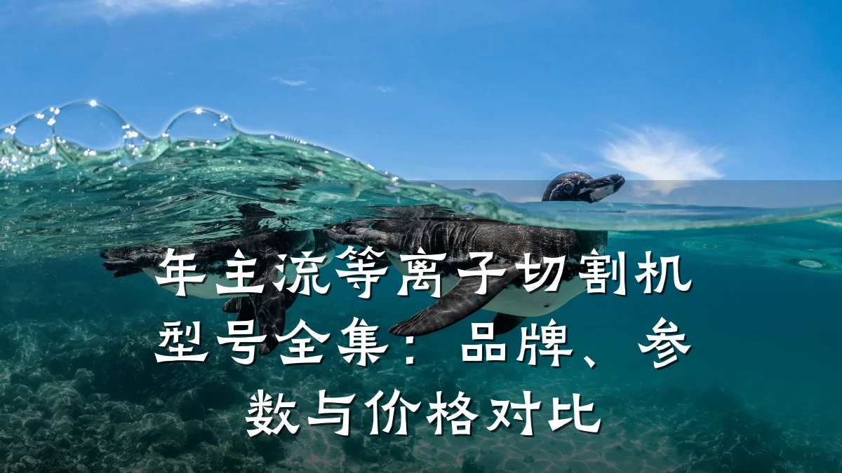 年主流等离子切割机型号全集:品牌、参数与价格对比