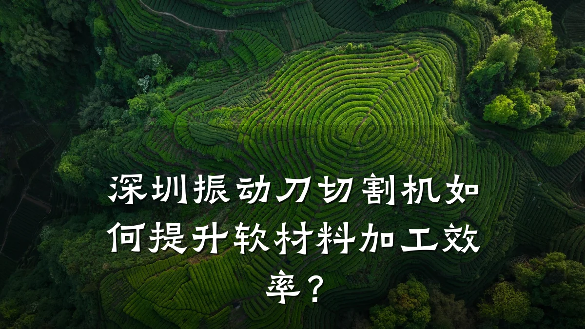 深圳振动刀切割机如何提升软材料加工效率?
