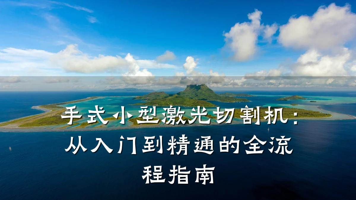 手式小型激光切割机:从入门到精通的全流程指南