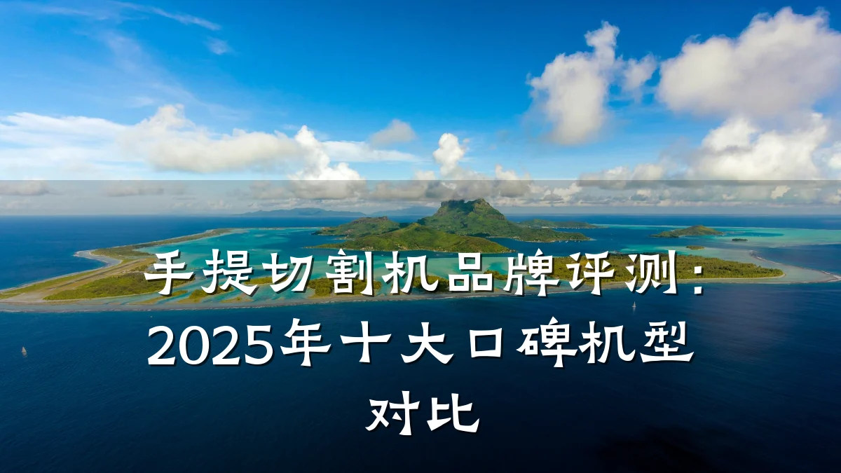 手提切割机品牌评测:2025年十大口碑机型对比