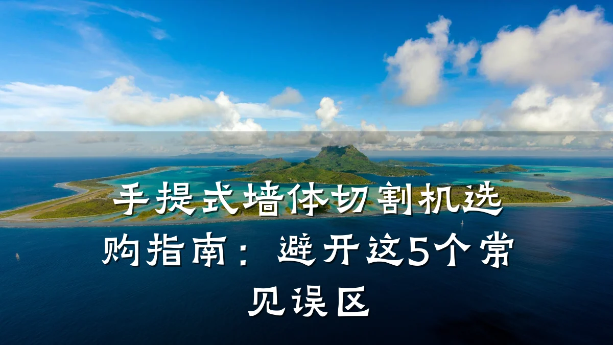 手提式墙体切割机选购指南:避开这5个常见误区