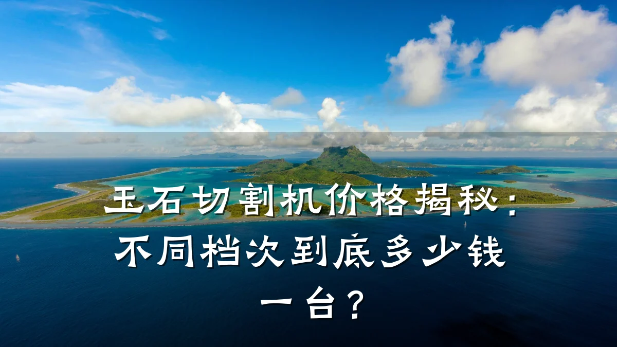 玉石切割机价格揭秘:不同档次到底多少钱一台?