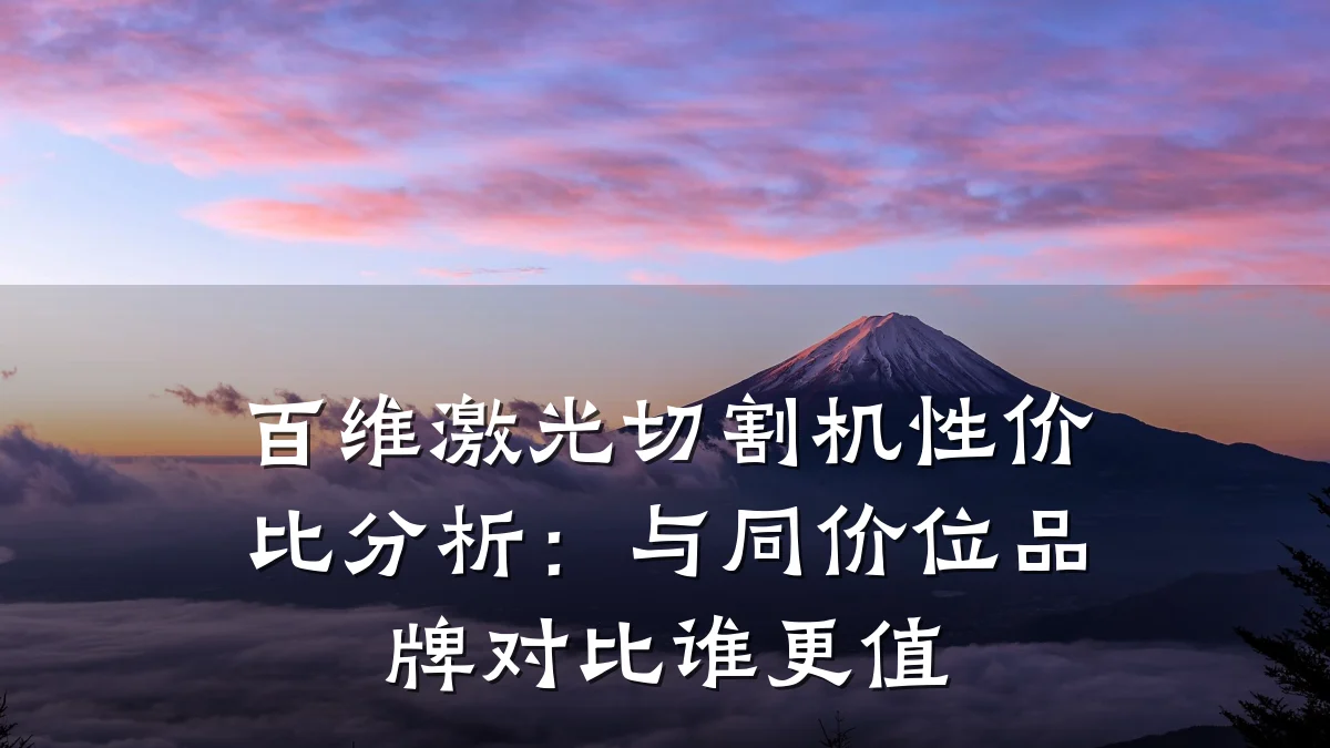 百维激光切割机性价比分析：与同价位品牌对比谁更值