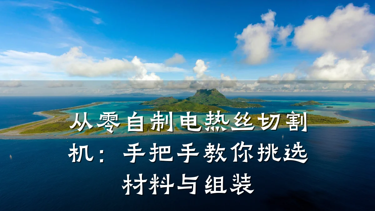 从零自制电热丝切割机:手把手教你挑选材料与组装