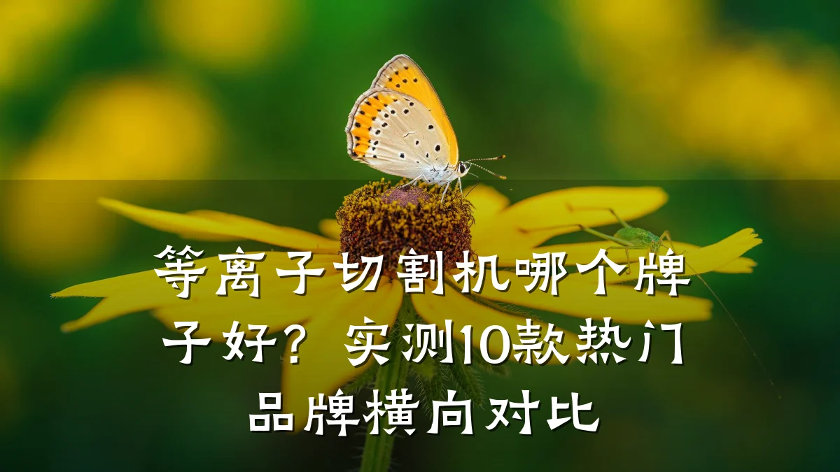 等离子切割机哪个牌子好？实测10款热门品牌横向对比