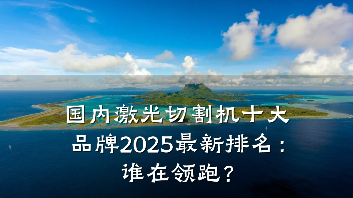 国内激光切割机十大品牌2025最新排名:谁在领跑?