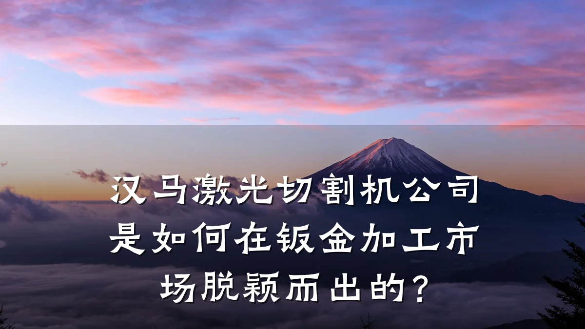 汉马激光切割机公司是如何在钣金加工市场脱颖而出的?