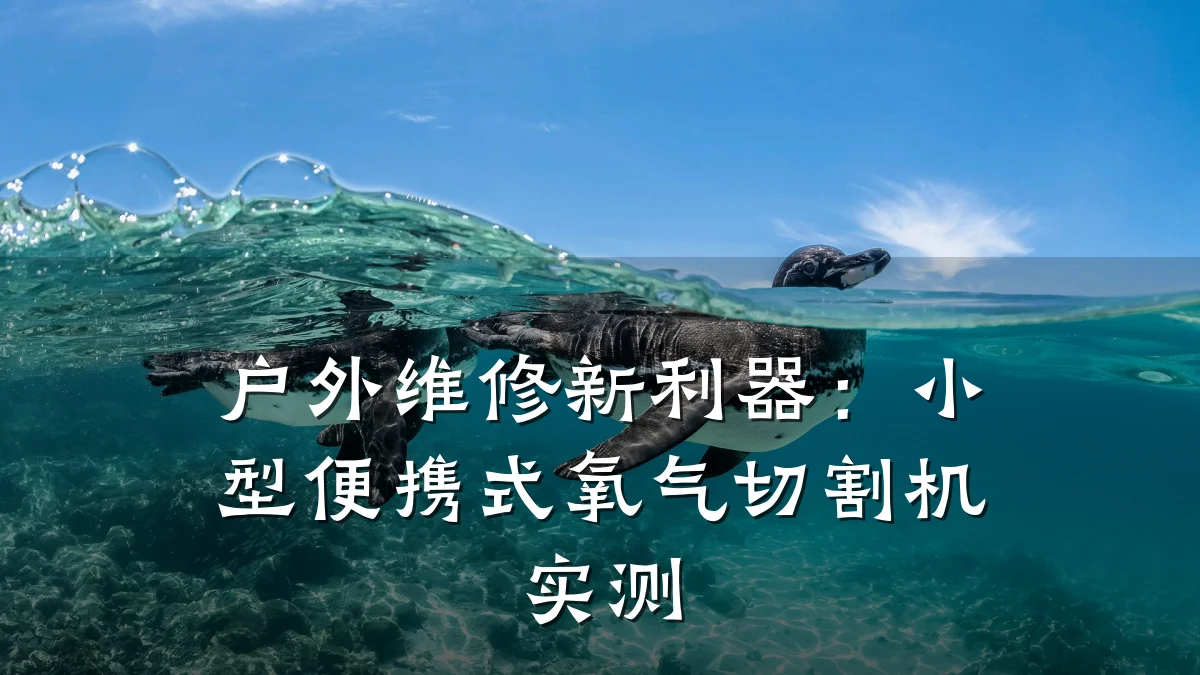 户外维修新利器:小型便携式氧气切割机实测