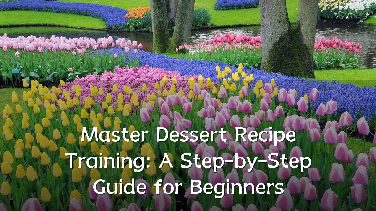 Master Dessert Recipe Training: A Step-by-Step Guide for Beginners