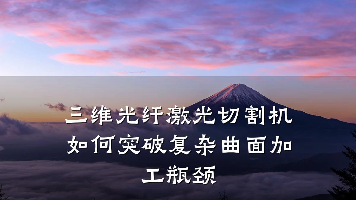 三维光纤激光切割机如何突破复杂曲面加工瓶颈