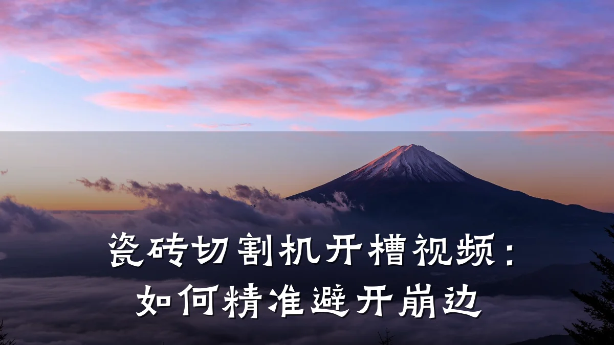 瓷砖切割机开槽视频:如何精准避开崩边