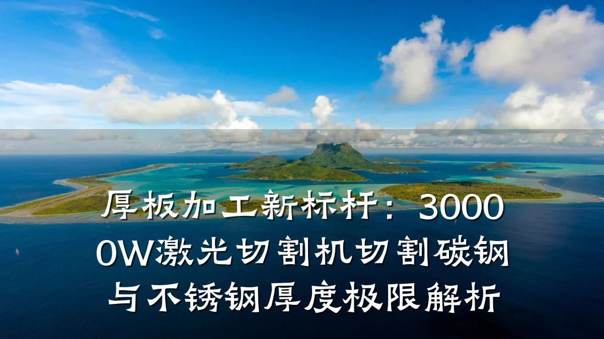 厚板加工新标杆:30000W激光切割机切割碳钢与不锈钢厚度极限解析