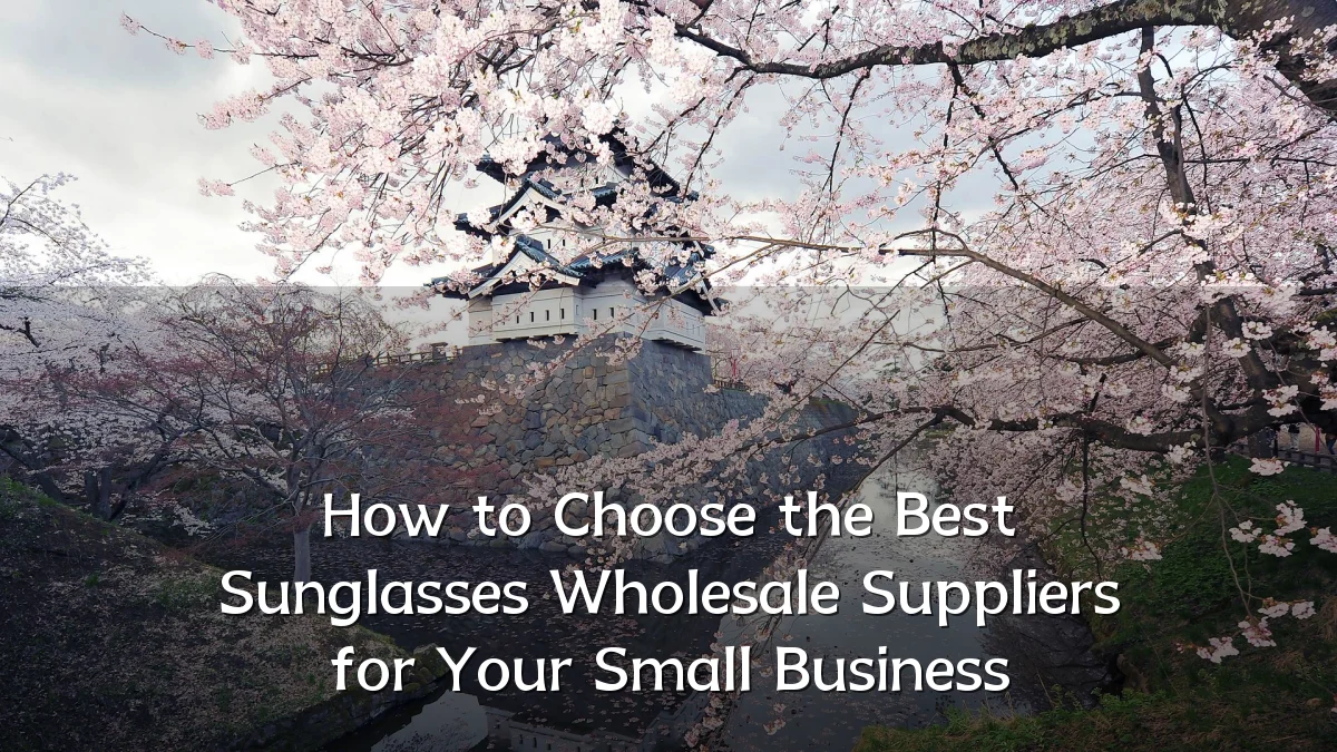 How to Choose the Best Sunglasses Wholesale Suppliers for Your Small Business