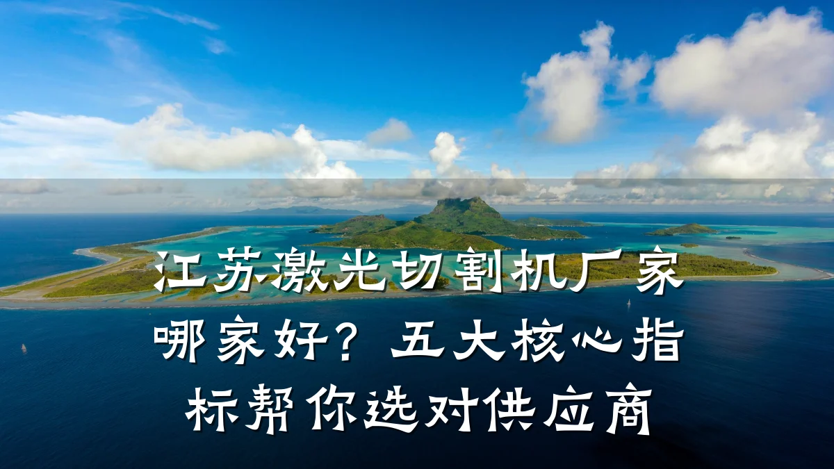 江苏激光切割机厂家哪家好?五大核心指标帮你选对供应商