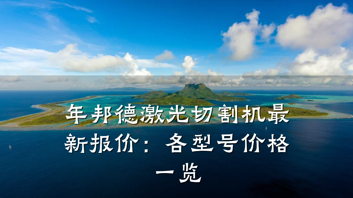 年邦德激光切割机最新报价:各型号价格一览
