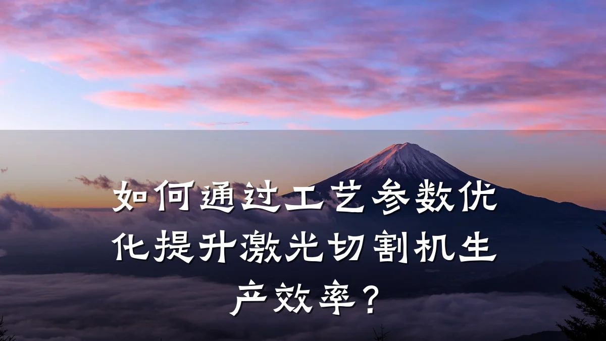 如何通过工艺参数优化提升激光切割机生产效率？