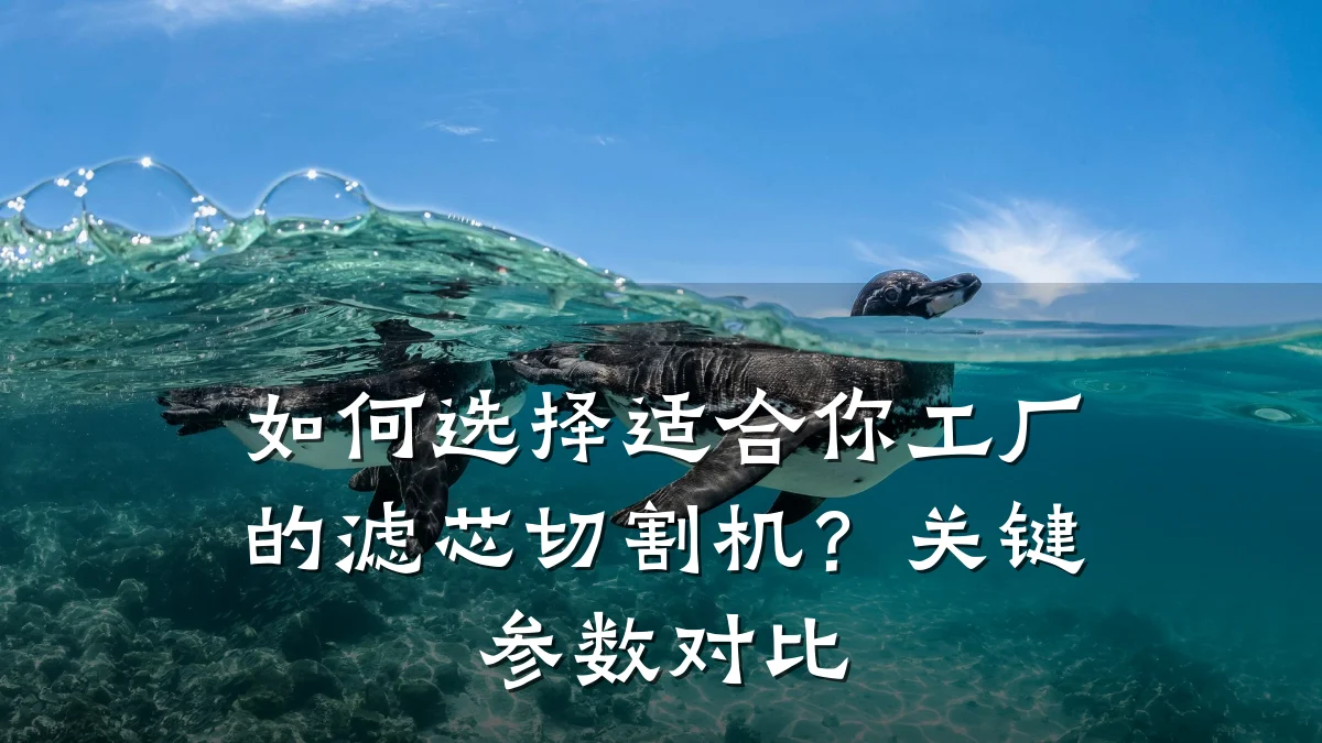 如何选择适合你工厂的滤芯切割机?关键参数对比
