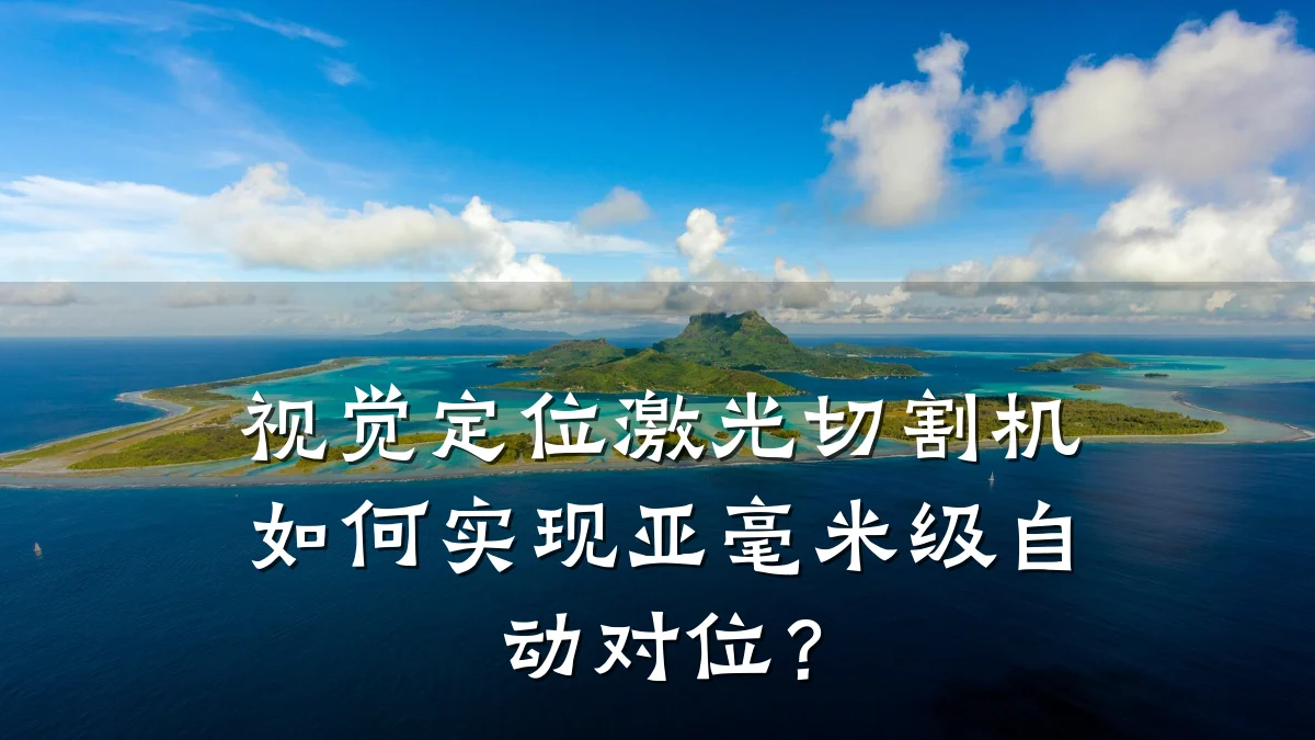 视觉定位激光切割机如何实现亚毫米级自动对位？