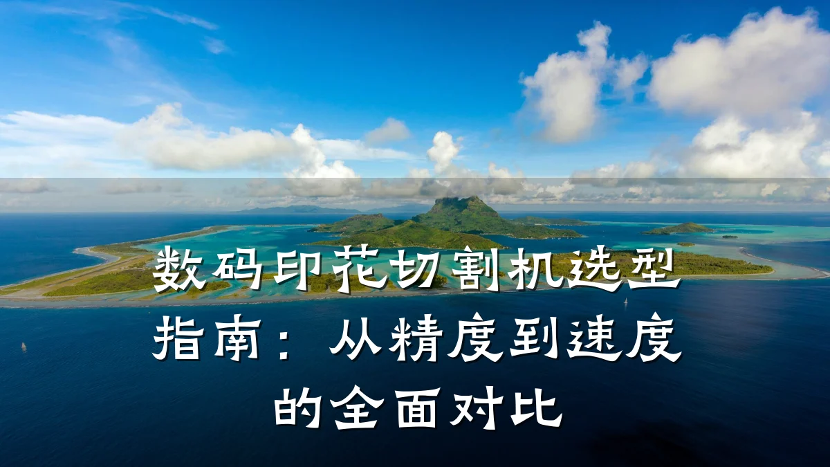 数码印花切割机选型指南:从精度到速度的全面对比