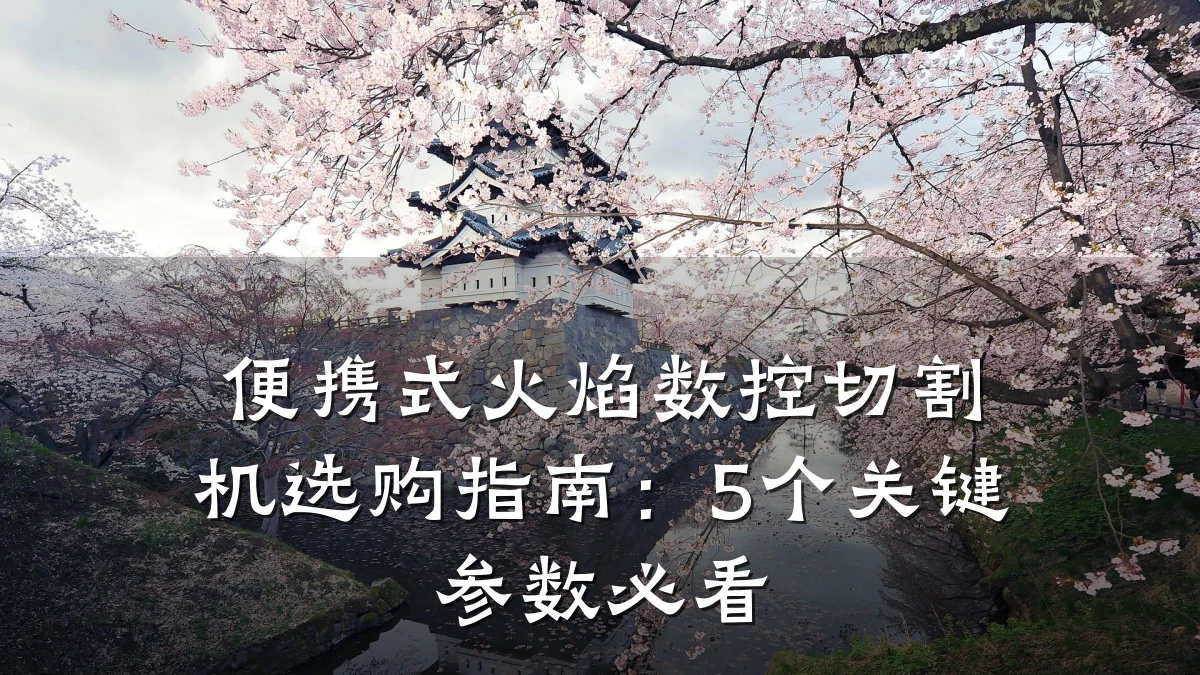 便携式火焰数控切割机选购指南:5个关键参数必看