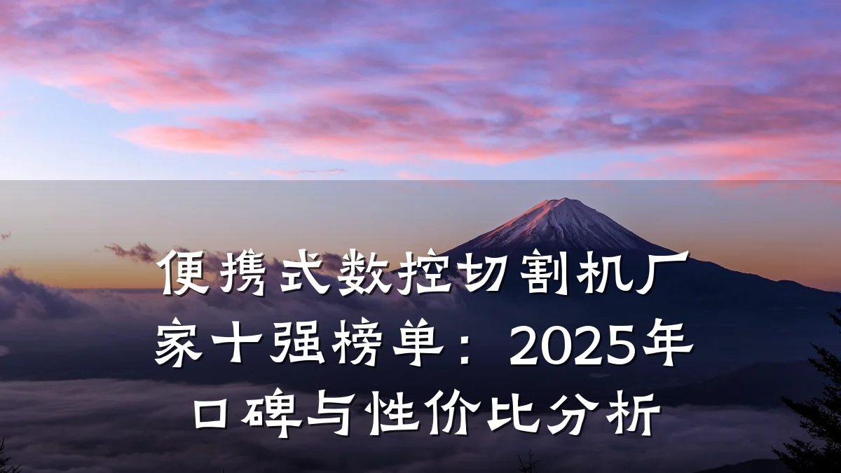便携式数控切割机厂家十强榜单:2025年口碑与性价比分析