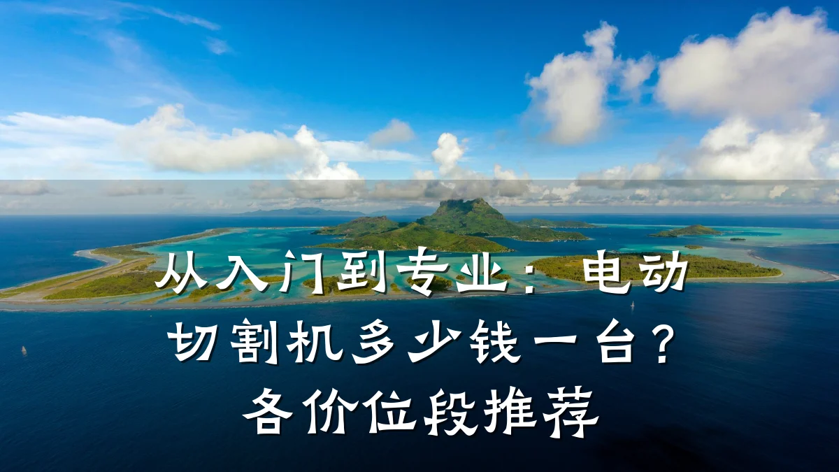 从入门到专业：电动切割机多少钱一台？各价位段推荐