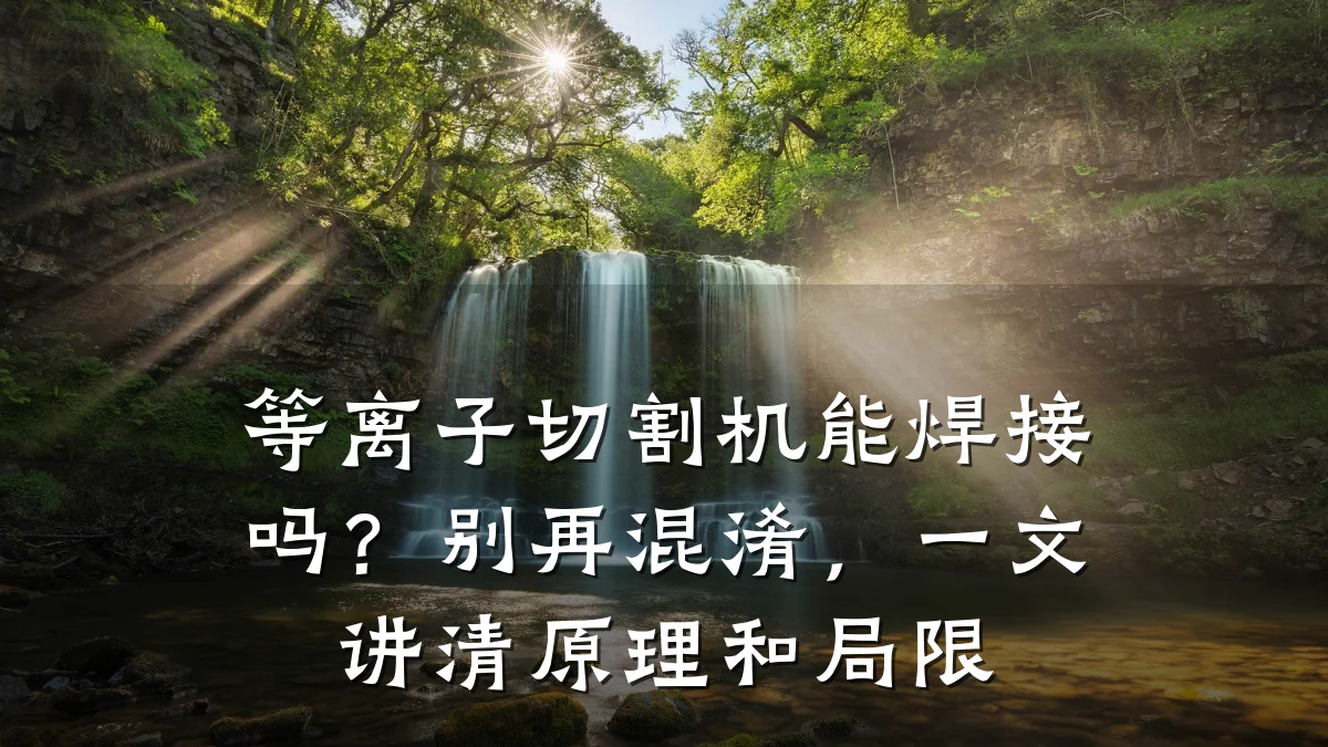 等离子切割机能焊接吗?别再混淆,一文讲清原理和局限