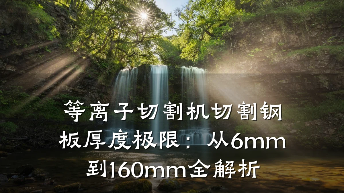 等离子切割机切割钢板厚度极限：从6mm到160mm全解析