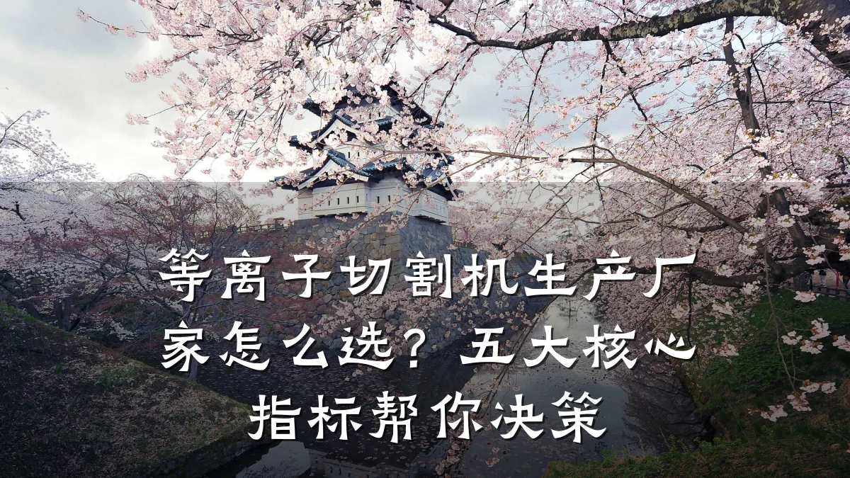 等离子切割机生产厂家怎么选？五大核心指标帮你决策