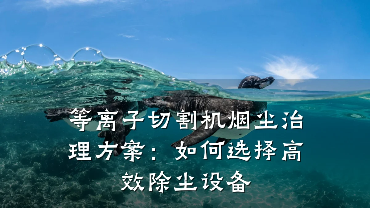 等离子切割机烟尘治理方案:如何选择高效除尘设备