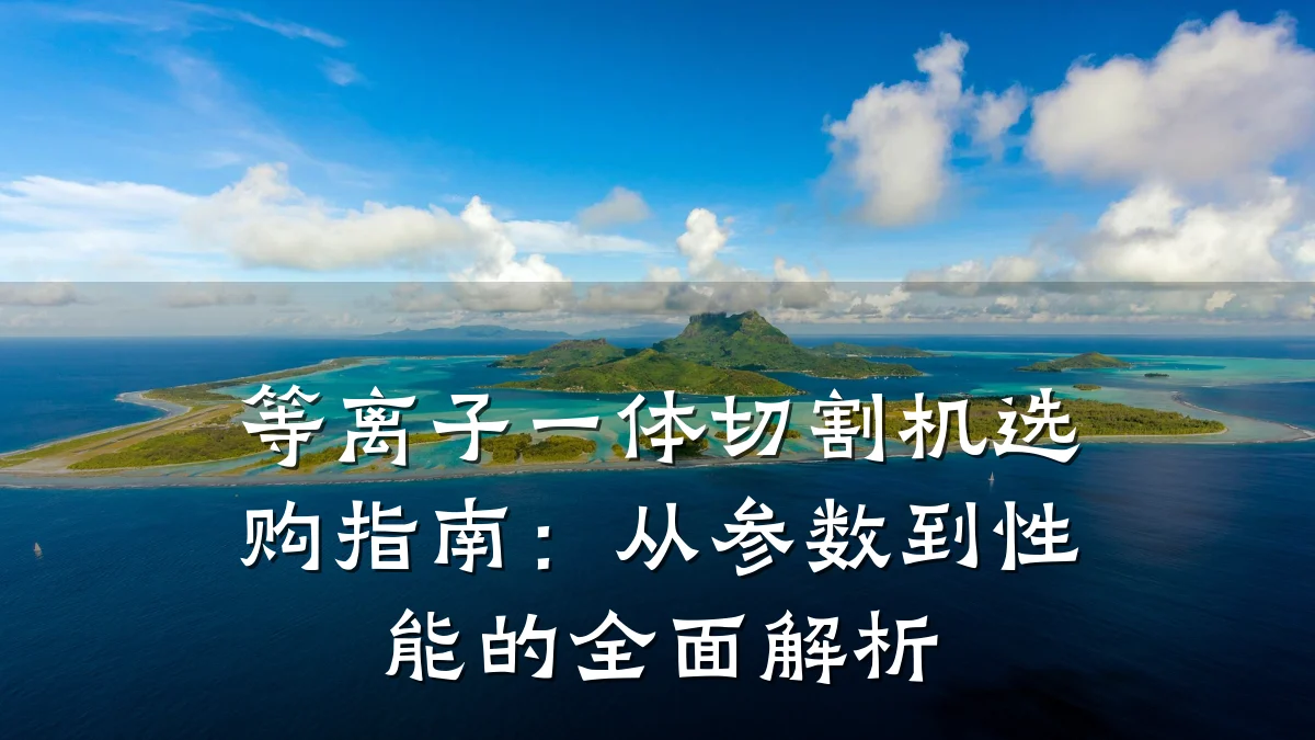 等离子一体切割机选购指南:从参数到性能的全面解析