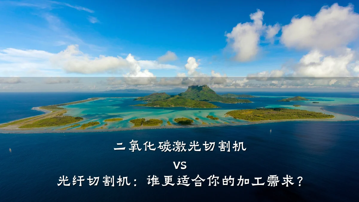 二氧化碳激光切割机 vs 光纤切割机：谁更适合你的加工需求？
