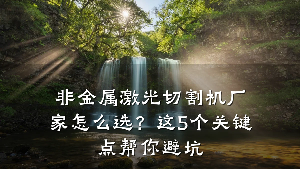 非金属激光切割机厂家怎么选？这5个关键点帮你避坑