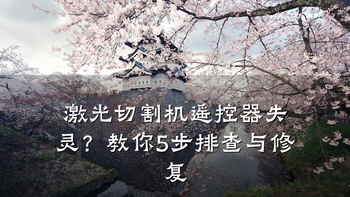激光切割机遥控器失灵?教你5步排查与修复