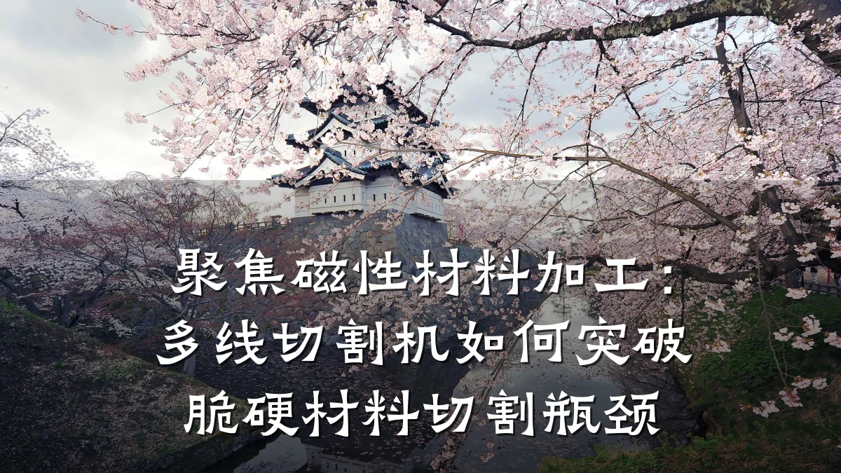 聚焦磁性材料加工:多线切割机如何突破脆硬材料切割瓶颈