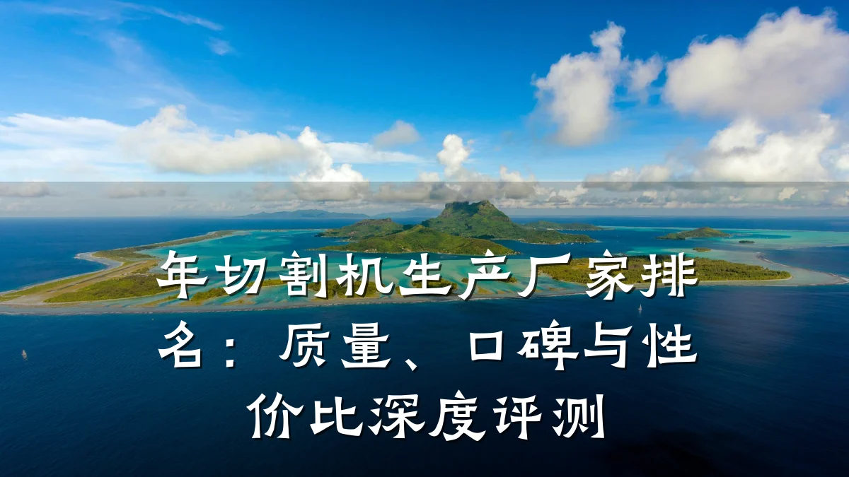 年切割机生产厂家排名:质量、口碑与性价比深度评测