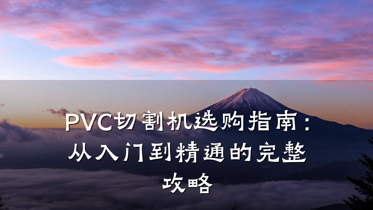 PVC切割机选购指南：从入门到精通的完整攻略
