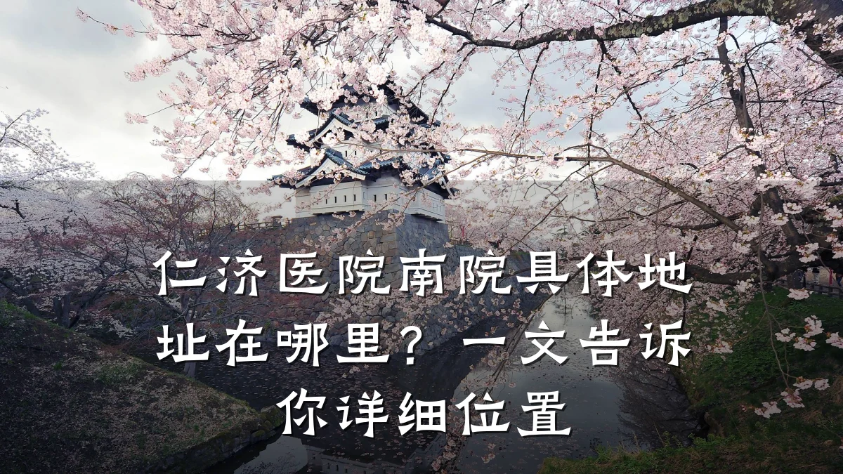 仁济医院南院具体地址在哪里?一文告诉你详细位置