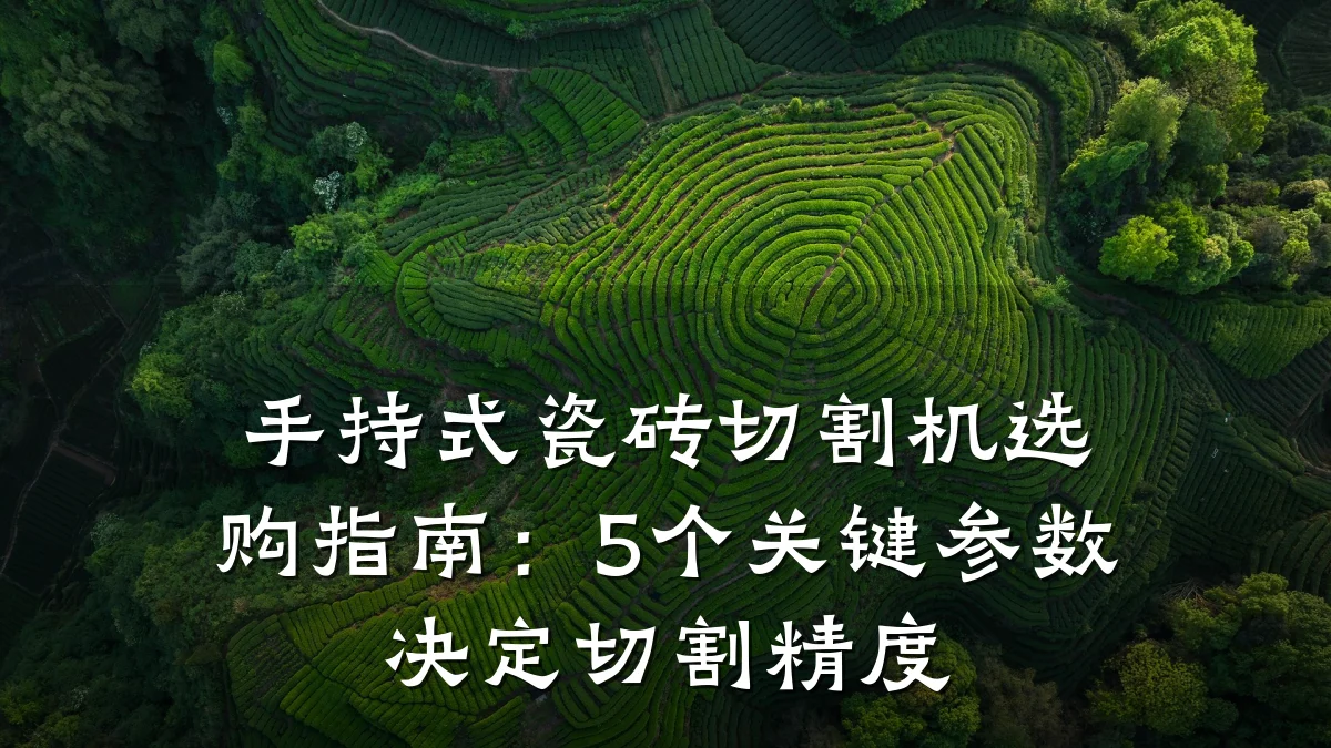手持式瓷砖切割机选购指南:5个关键参数决定切割精度
