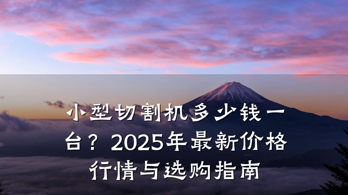 小型切割机多少钱一台？2025年最新价格行情与选购指南