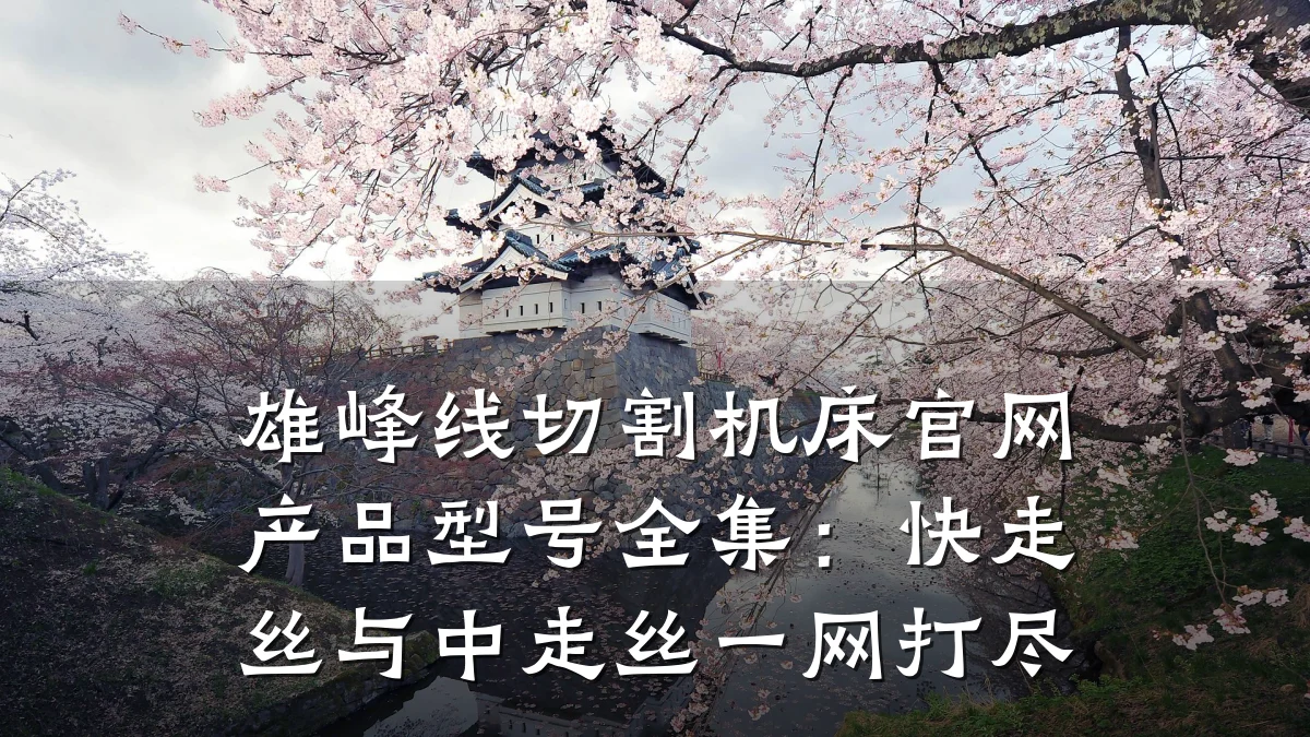 雄峰线切割机床官网产品型号全集：快走丝与中走丝一网打尽